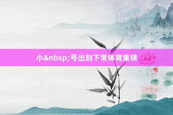 小&nbsp;号出刻下常体育集锦