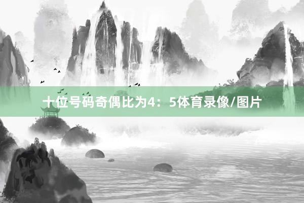 十位号码奇偶比为4：5体育录像/图片