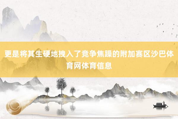 更是将其生硬地拽入了竞争焦躁的附加赛区沙巴体育网体育信息
