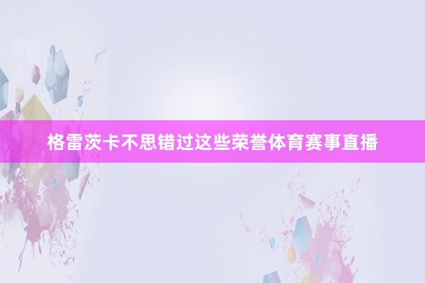 格雷茨卡不思错过这些荣誉体育赛事直播