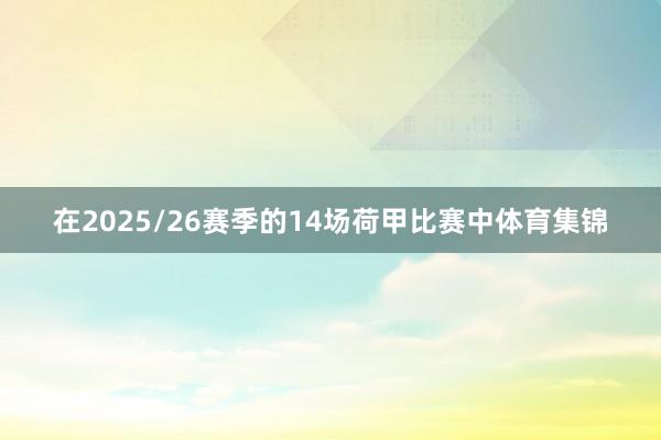 在2025/26赛季的14场荷甲比赛中体育集锦