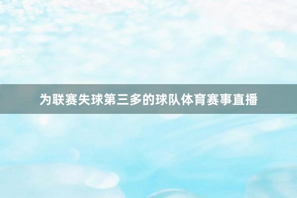 为联赛失球第三多的球队体育赛事直播