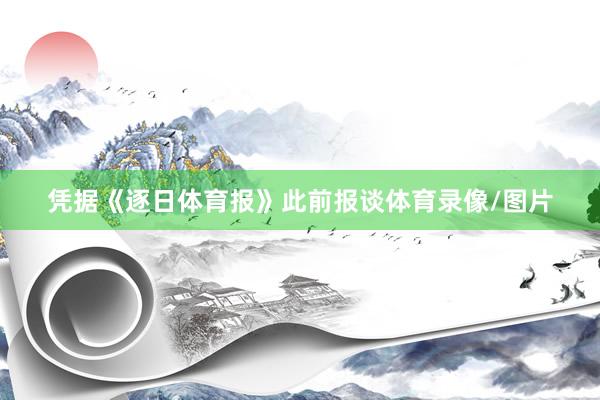 凭据《逐日体育报》此前报谈体育录像/图片