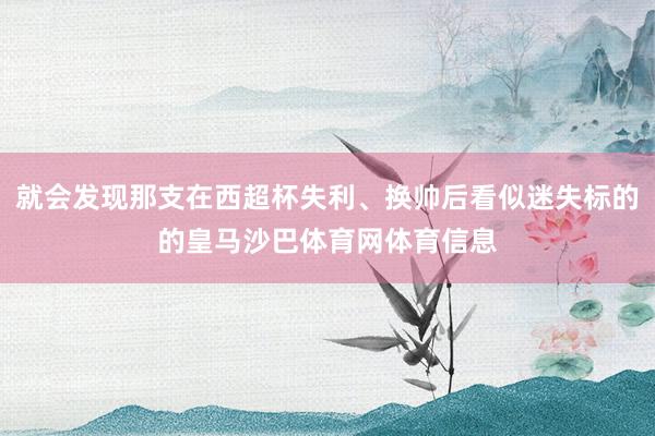 就会发现那支在西超杯失利、换帅后看似迷失标的的皇马沙巴体育网体育信息