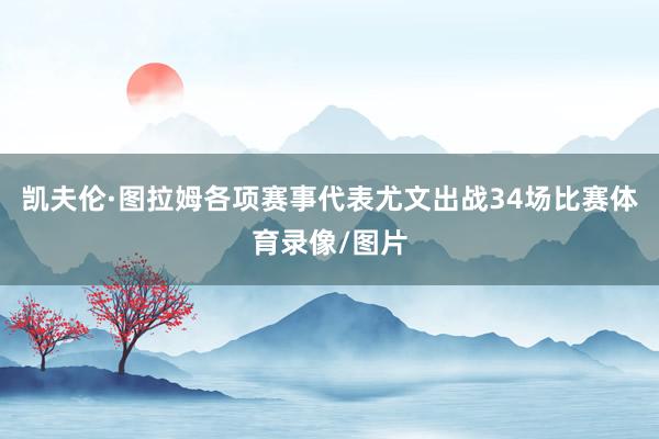 凯夫伦·图拉姆各项赛事代表尤文出战34场比赛体育录像/图片