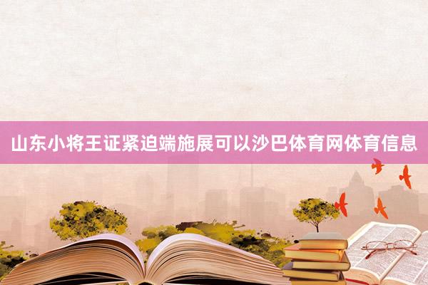 山东小将王证紧迫端施展可以沙巴体育网体育信息