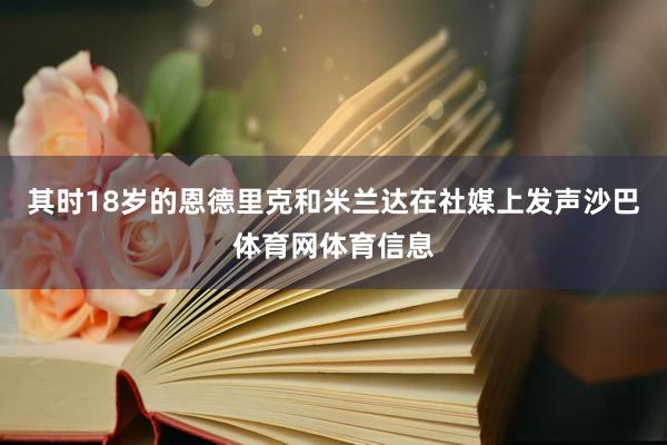 其时18岁的恩德里克和米兰达在社媒上发声沙巴体育网体育信息