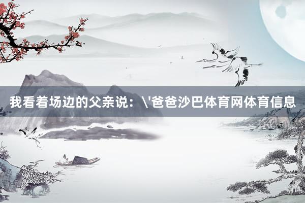 我看着场边的父亲说：'爸爸沙巴体育网体育信息