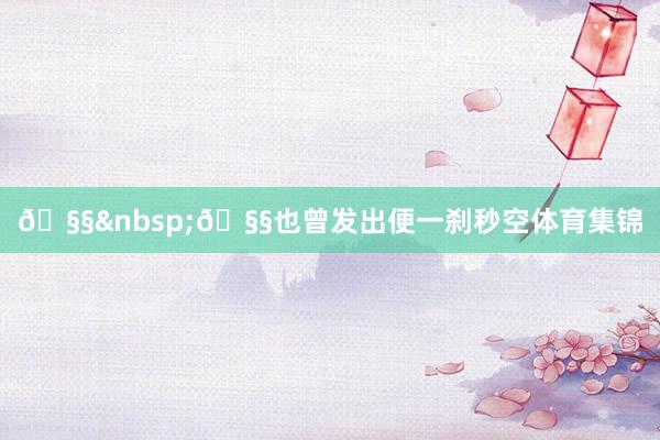 🧧&nbsp;🧧也曾发出便一刹秒空体育集锦