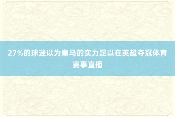 27%的球迷以为皇马的实力足以在英超夺冠体育赛事直播