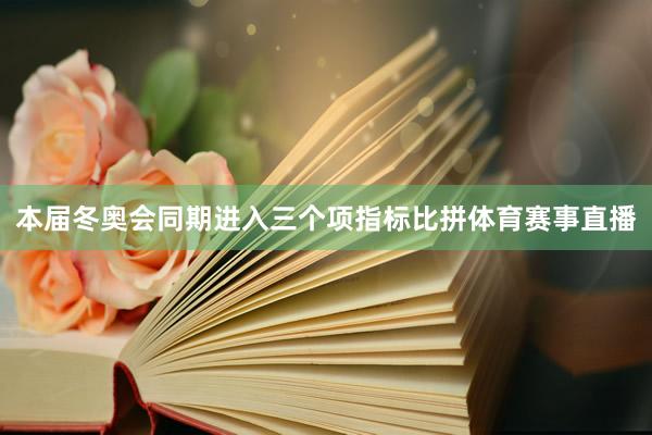 本届冬奥会同期进入三个项指标比拼体育赛事直播