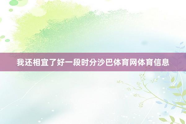 我还相宜了好一段时分沙巴体育网体育信息