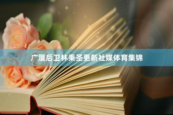 广厦后卫林秉圣更新社媒体育集锦