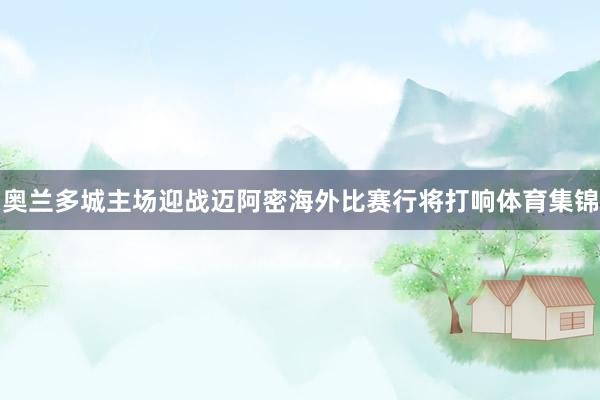 奥兰多城主场迎战迈阿密海外比赛行将打响体育集锦