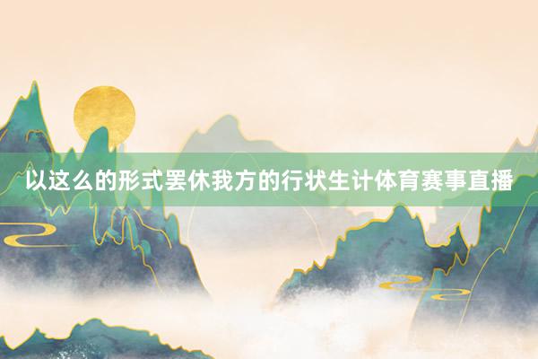 以这么的形式罢休我方的行状生计体育赛事直播