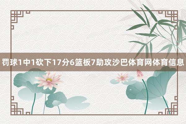 罚球1中1砍下17分6篮板7助攻沙巴体育网体育信息