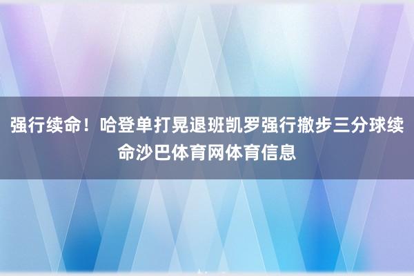 强行续命！哈登单打晃退班凯罗强行撤步三分球续命沙巴体育网体育信息