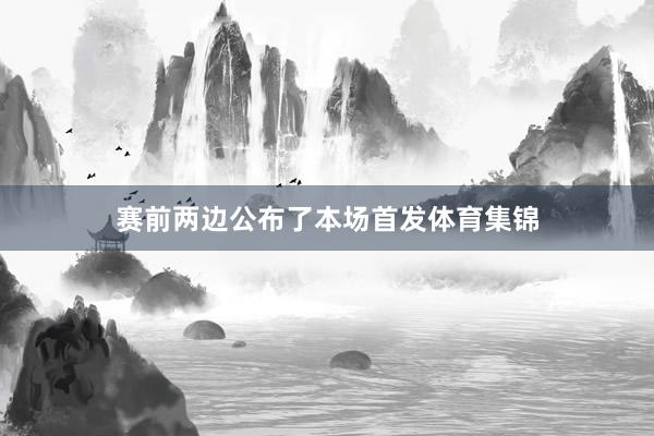 赛前两边公布了本场首发体育集锦