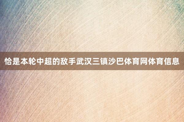 恰是本轮中超的敌手武汉三镇沙巴体育网体育信息
