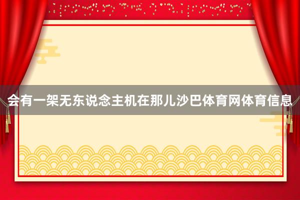 会有一架无东说念主机在那儿沙巴体育网体育信息