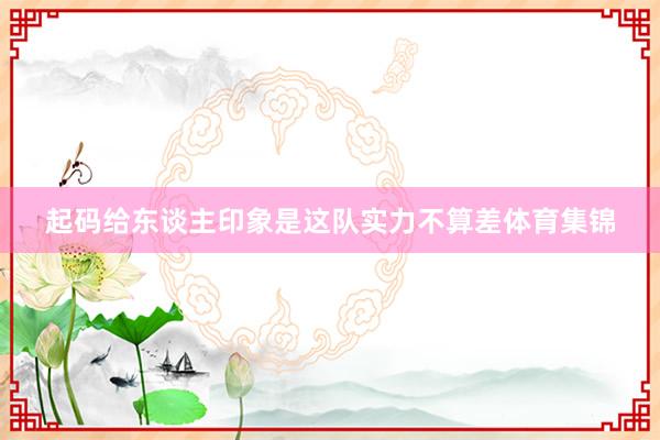 起码给东谈主印象是这队实力不算差体育集锦