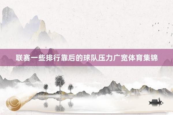 联赛一些排行靠后的球队压力广宽体育集锦
