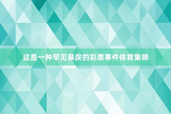 这是一种罕见暴戾的彩票事件体育集锦