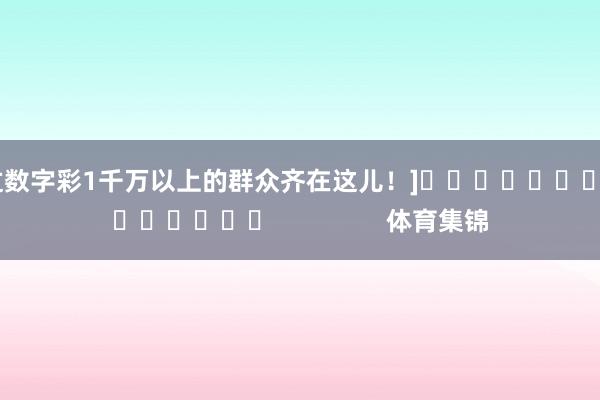 中过数字彩1千万以上的群众齐在这儿！]															                体育集锦