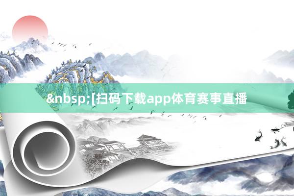 &nbsp;　　[扫码下载app体育赛事直播