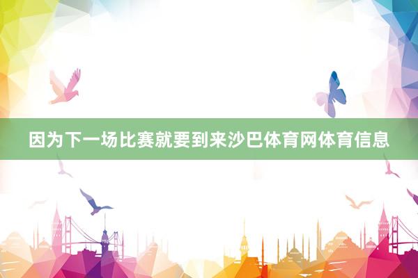 因为下一场比赛就要到来沙巴体育网体育信息