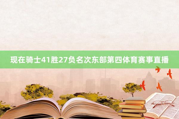 现在骑士41胜27负名次东部第四体育赛事直播