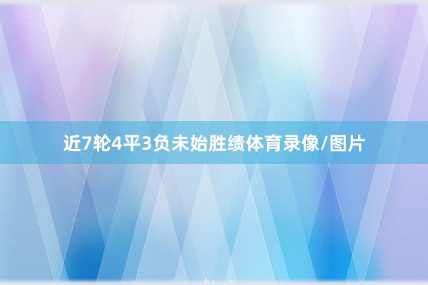 近7轮4平3负未始胜绩体育录像/图片