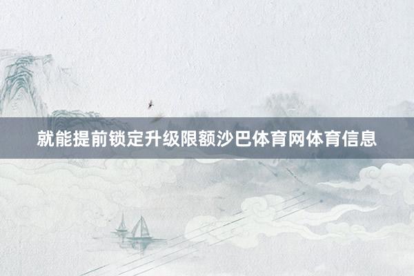 就能提前锁定升级限额沙巴体育网体育信息