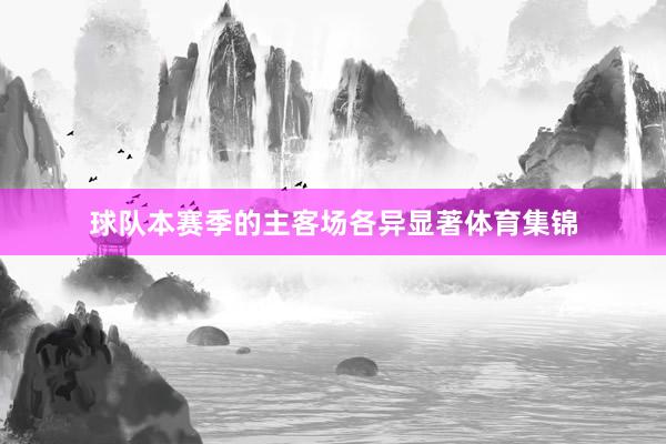 球队本赛季的主客场各异显著体育集锦