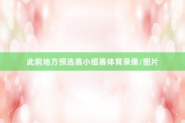 此前地方预选赛小组赛体育录像/图片
