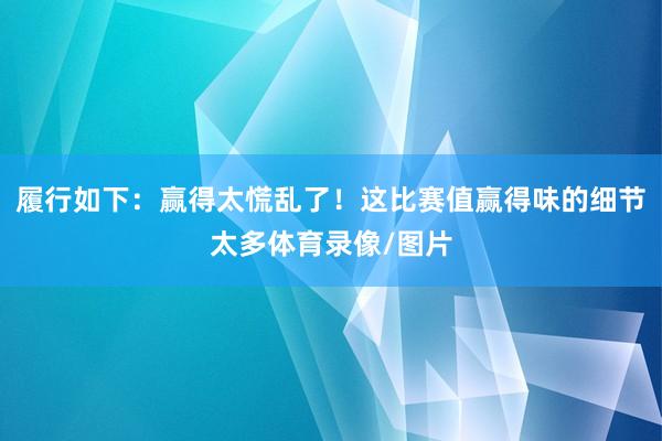 履行如下：赢得太慌乱了！这比赛值赢得味的细节太多体育录像/图片