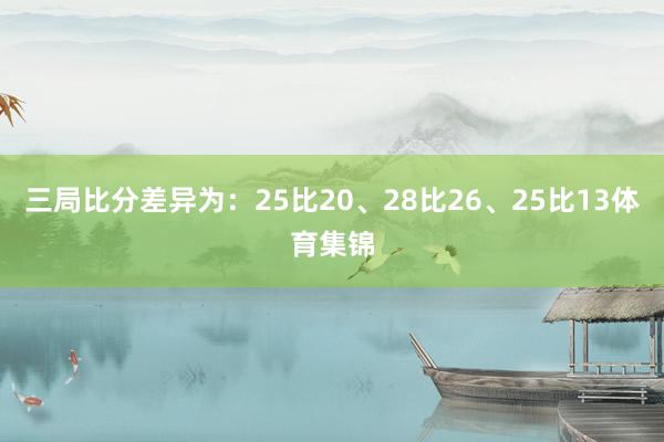 三局比分差异为：25比20、28比26、25比13体育集锦