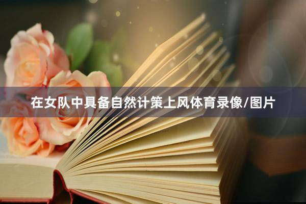 在女队中具备自然计策上风体育录像/图片