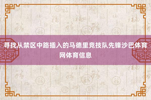 寻找从禁区中路插入的马德里竞技队先锋沙巴体育网体育信息