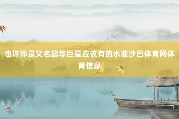 也许即是又名超等巨星应该有的水准沙巴体育网体育信息