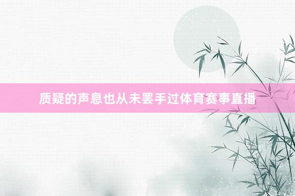 质疑的声息也从未罢手过体育赛事直播