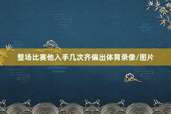 整场比赛他入手几次齐偏出体育录像/图片