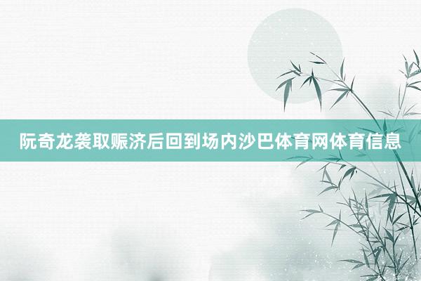 阮奇龙袭取赈济后回到场内沙巴体育网体育信息