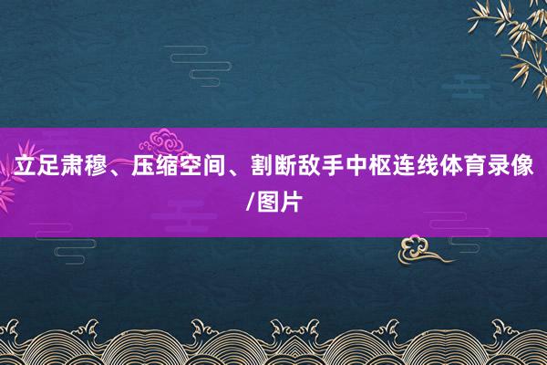 立足肃穆、压缩空间、割断敌手中枢连线体育录像/图片
