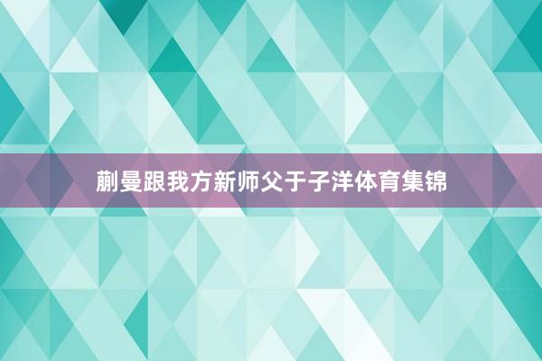 蒯曼跟我方新师父于子洋体育集锦