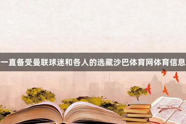 一直备受曼联球迷和各人的选藏沙巴体育网体育信息