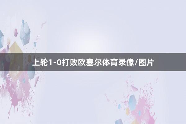 上轮1-0打败欧塞尔体育录像/图片