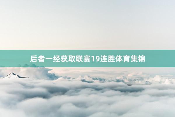 后者一经获取联赛19连胜体育集锦