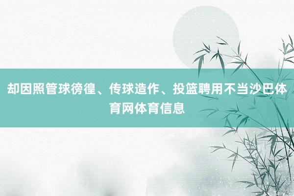 却因照管球徬徨、传球造作、投篮聘用不当沙巴体育网体育信息