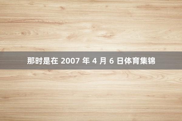 那时是在 2007 年 4 月 6 日体育集锦